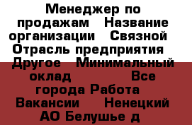 Менеджер по продажам › Название организации ­ Связной › Отрасль предприятия ­ Другое › Минимальный оклад ­ 25 500 - Все города Работа » Вакансии   . Ненецкий АО,Белушье д.